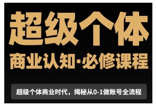 超级个体商业认知觉醒视频课，商业认知·必修课程揭秘从0-1账号全流程-中创网_专注互联网创业,项目资源整合