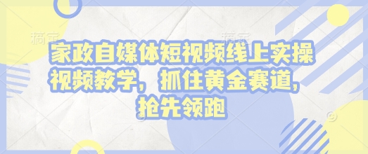 家政自媒体短视频线上实操视频教学，抓住黄金赛道，抢先领跑!-中创网_专注互联网创业,项目资源整合