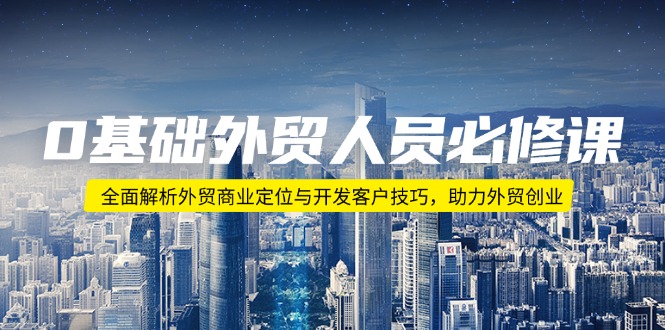 （14046期）0基本外贸人员必修课程：深度剖析出口外贸商业定位与寻找客户方法，助推出口外贸自主创业-中创网_专注互联网创业,项目资源整合