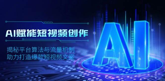 AI赋能短视频创作，揭秘平台算法与流量机制，助力打造爆款短视频文案-中创网_专注互联网创业,项目资源整合