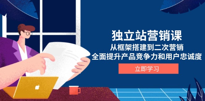 （13902期）独立站营销课，从框架搭建到二次营销，全面提升产品竞争力和用户忠诚度-中创网_专注互联网创业,项目资源整合