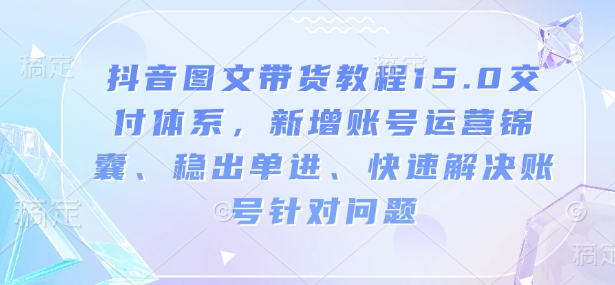 抖音图文带货实例教程15.0交货管理体系，新增加抖音号运营锦囊妙计、稳开单进、彻底解决账户对存在的问题-中创网_专注互联网创业,项目资源整合
