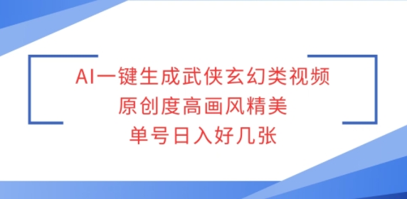 AI一键生成武侠玄幻类视频，原创度高画风精美，单号日入好几张-中创网_专注互联网创业,项目资源整合