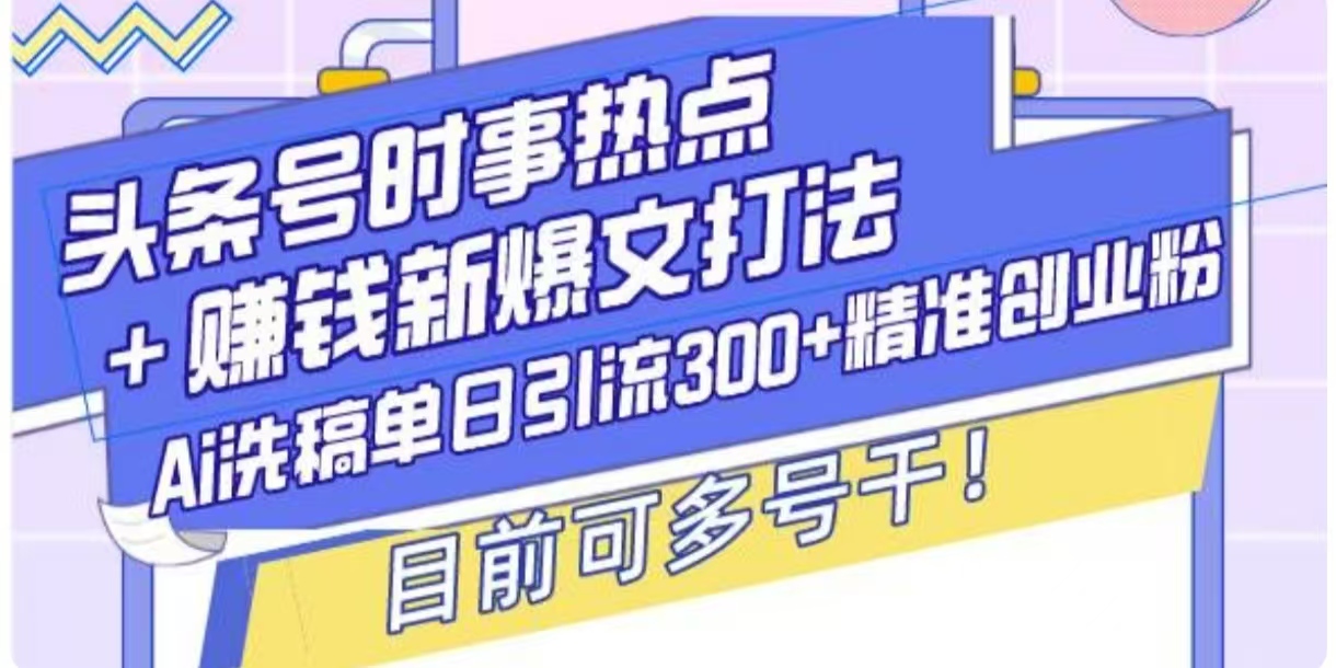 头条号时事热点+挣钱新爆文打法，Ai洗稿单日引流300+精准创业粉-中创网_专注互联网创业,项目资源整合
