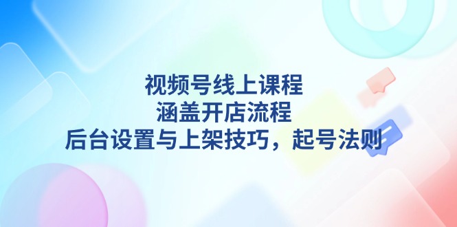 （13881期）视频号线上课程详解，涵盖开店流程，后台设置与上架技巧，起号法则-中创网_专注互联网创业,项目资源整合