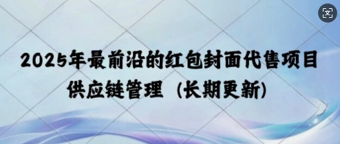 2025年最前沿的红包封面代售项目 供应链管理(长期升级)-中创网_专注互联网创业,项目资源整合
