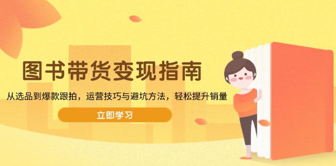 （13985期）图书带货变现指南，从选品到爆款跟拍，运营技巧与避坑方法，轻松提升销量-中创网_专注互联网创业,项目资源整合