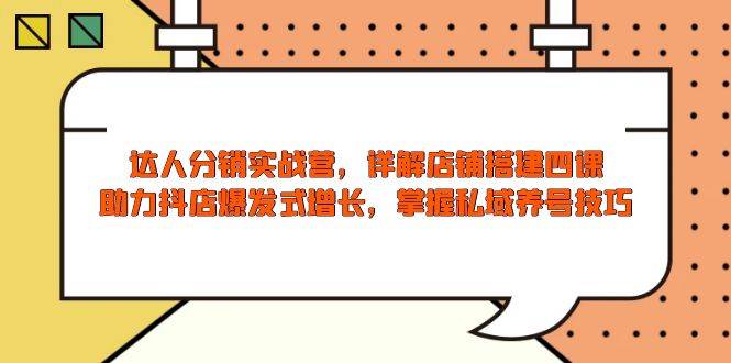 大咖分销商实战营，店面构建四课，助推抖音小店井喷式增长，把握公域起号方法-中创网_专注互联网创业,项目资源整合