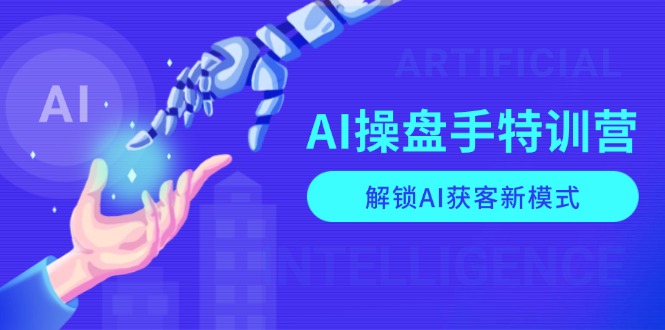 （13915期）AI-操盘手特训营，解锁AI获客新模式，全面掌握AI商业应用与提示词技巧-中创网_专注互联网创业,项目资源整合