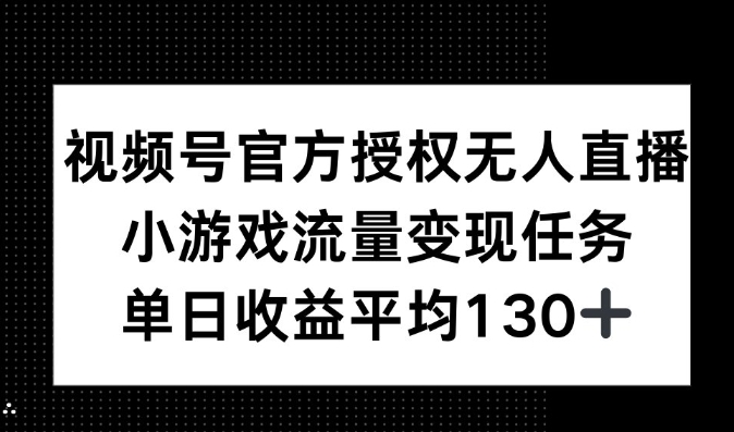 视频号官方授权无人直播，小游戏流量任务，单日收益平均130+-中创网_专注互联网创业,项目资源整合