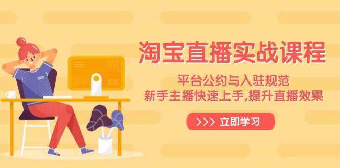 淘宝直播间实战演练课程内容，服务平台条例与进驻标准，新手主播快速入门, 提高直播数据-中创网_专注互联网创业,项目资源整合