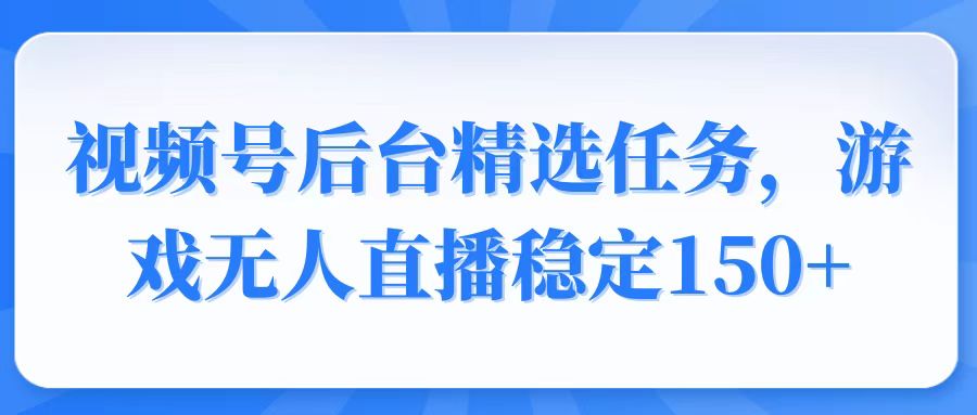 （14004期）视频号精选变现任务，游戏无人直播稳定150+-中创网_专注互联网创业,项目资源整合