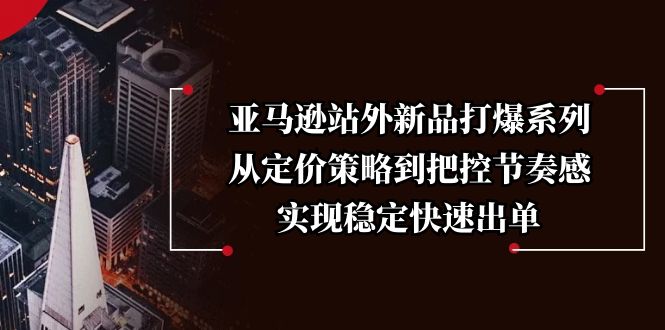 （13970期）亚马逊站外新品打爆系列，从定价策略到把控节奏感，实现稳定快速出单-中创网_专注互联网创业,项目资源整合