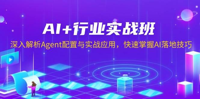 AI+行业实战班，深入解析Agent配置与实战应用，快速掌握AI落地技巧-中创网_专注互联网创业,项目资源整合