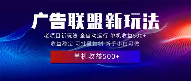 （13965期）2025全新广告联盟玩法 单机500+课程实操分享 小白可无脑操作-中创网_专注互联网创业,项目资源整合