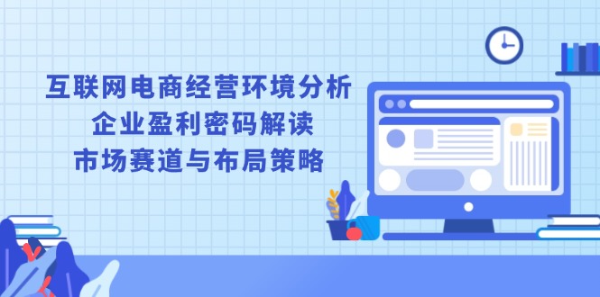 （13878期）互联网电商经营环境分析, 企业盈利密码解读, 市场赛道与布局策略-中创网_专注互联网创业,项目资源整合