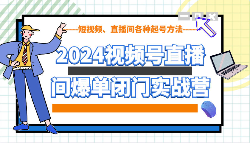 2024视频号直播间爆单闭门实战营，教你如何做视频号，短视频、直播间各种起号方法-中创网_专注互联网创业,项目资源整合