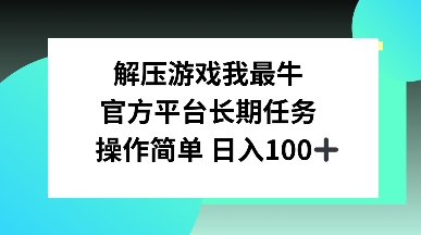 解压游戏我最牛，官方平台长期任务，操作简单 日入100+-中创网_专注互联网创业,项目资源整合
