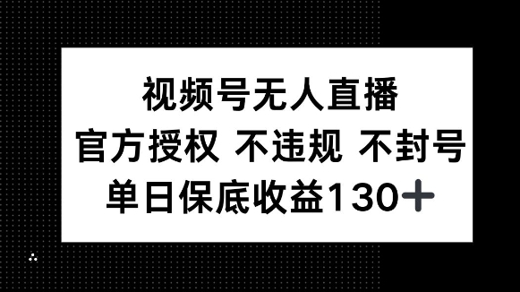 视频号无人直播，官方授权 不违规 不封号，单日保底收益130+-中创网_专注互联网创业,项目资源整合