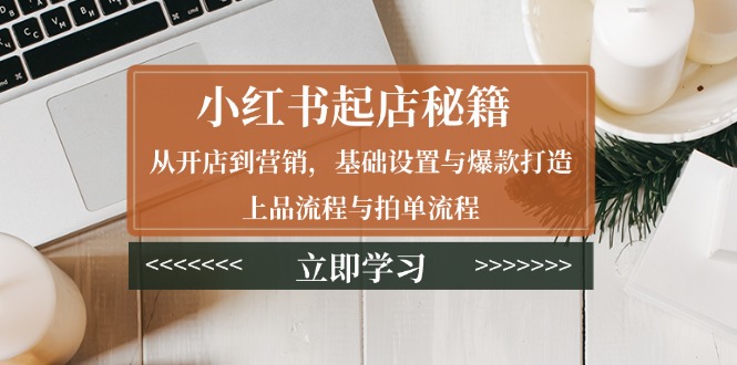 （13912期）小红书起店秘籍：从开店到营销，基础设置与爆款打造、上品流程与拍单流程-中创网_专注互联网创业,项目资源整合
