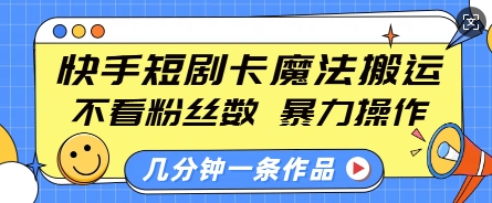 快手短剧卡魔法搬运，不看粉丝数，暴力操作，几分钟一条作品，小白也能快速上手-中创网_专注互联网创业,项目资源整合