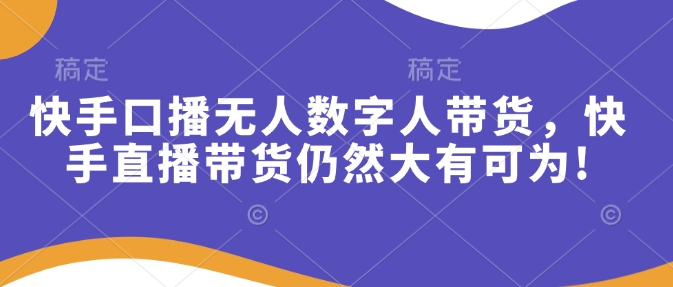快手口播无人数字人带货，快手直播带货仍然大有可为!-中创网_专注互联网创业,项目资源整合