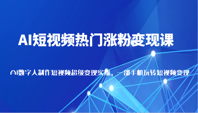AI短视频热门涨粉变现课，AI数字人制作短视频超级变现实操，一部手机玩转短视频变现-中创网_专注互联网创业,项目资源整合