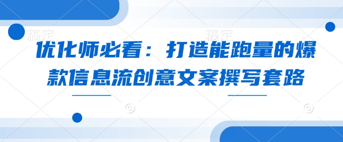 优化师必看：打造能跑量的爆款信息流创意文案撰写套路-中创网_专注互联网创业,项目资源整合