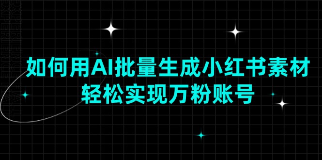（13992期）如何用AI批量生成小红书素材，轻松实现万粉账号-中创网_专注互联网创业,项目资源整合