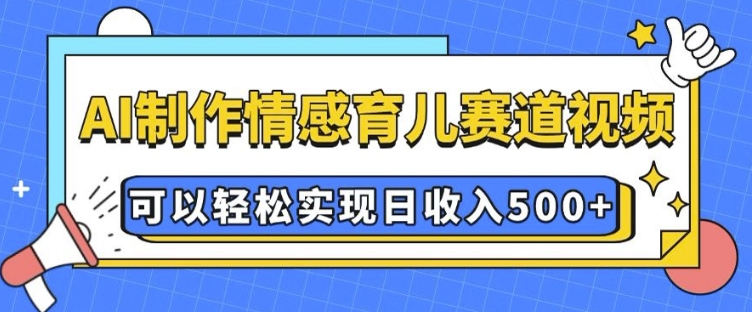 AI 制作情感育儿赛道视频，可以轻松实现日收入5张【揭秘】-中创网_专注互联网创业,项目资源整合