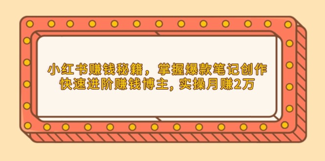 （13889期）小红书赚钱秘籍，掌握爆款笔记创作，快速进阶赚钱博主, 实操月赚2万-中创网_专注互联网创业,项目资源整合