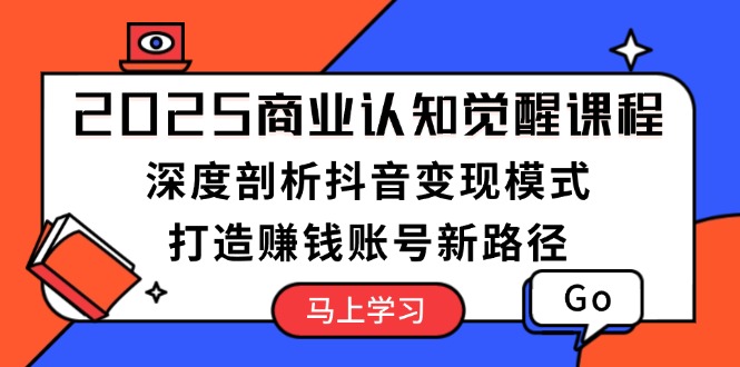 （13948期）2025商业认知觉醒课程：深度剖析抖音变现模式，打造赚钱账号新路径-中创网_专注互联网创业,项目资源整合
