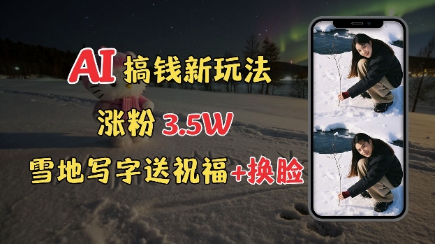 冬季搞钱新玩法，雪地写字表白送祝福、换脸，用免费AI手把手教你制作，轻松涨粉3.5w，接单到手软-中创网_专注互联网创业,项目资源整合