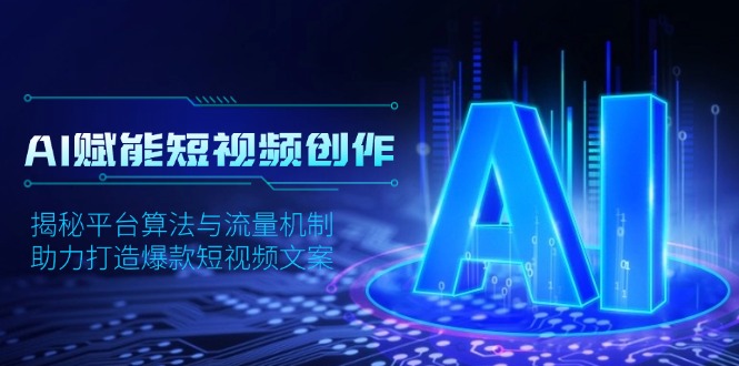 （13911期）AI赋能短视频创作，揭秘平台算法与流量机制，助力打造爆款短视频文案-中创网_专注互联网创业,项目资源整合