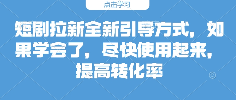 短剧拉新全新引导方式，如果学会了，尽快使用起来，提高转化率-中创网_专注互联网创业,项目资源整合