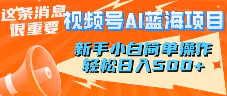 微信视频号AI蓝海项目，新手入门易操作，轻轻松松日入好几张-中创网_专注互联网创业,项目资源整合