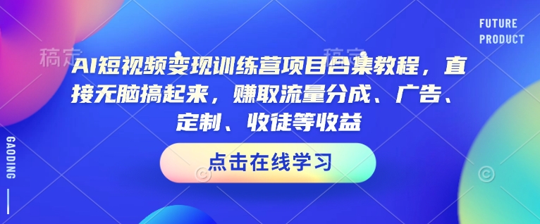 AI短视频变现夏令营新项目合辑实例教程，立即没脑子搞上去，获得流量分成、广告宣传、订制、招徒等盈利-中创网_专注互联网创业,项目资源整合