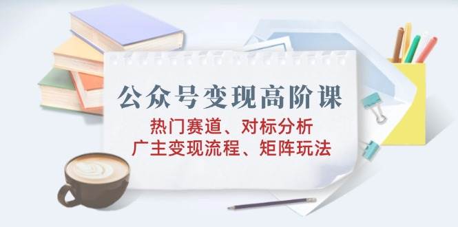微信公众号转现高级课：受欢迎跑道、对标分析、广告商转现步骤、引流矩阵游戏玩法-中创网_专注互联网创业,项目资源整合