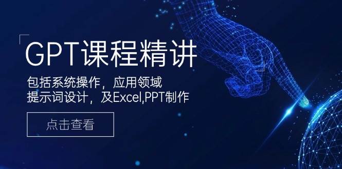 GPT课程内容精解，包含设备操作，主要用途，引导词设计方案，及Excel，PPT制做-中创网_专注互联网创业,项目资源整合