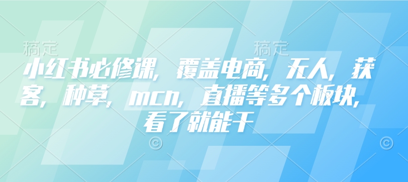 小红书的必修课程，遮盖电子商务，没有人，拓客，种树，mcn，直播间等各个版块，一看就会干-中创网_专注互联网创业,项目资源整合