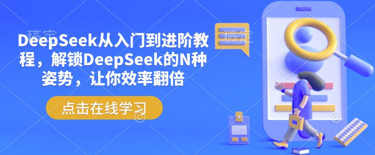 DeepSeek从入门到升阶实例教程，开启DeepSeek的N种姿态，使你高效率翻番-中创网_专注互联网创业,项目资源整合