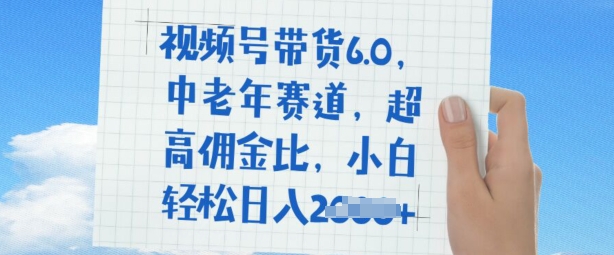 视频号带货6.0，中老年人跑道，极高提成比，平常人都可以轻松日入好几张-中创网_专注互联网创业,项目资源整合