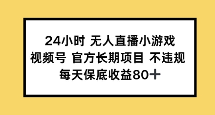 24钟头无人直播游戏，微信视频号官方网长期项目，每日保底收益80-中创网_专注互联网创业,项目资源整合