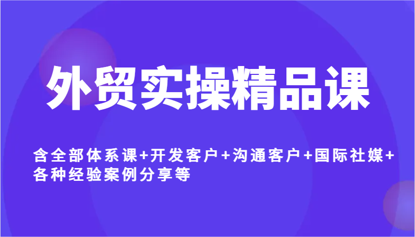 出口外贸实际操作精品课程，含所有管理体系课 寻找客户 沟通交流顾客 国际性社交媒体 各种各样工作经验案例分析等-中创网_专注互联网创业,项目资源整合