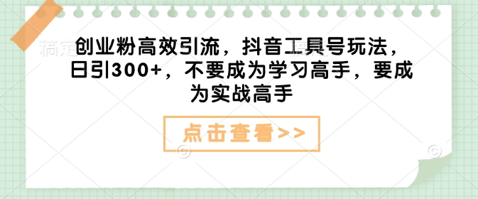 自主创业粉高效率引流方法，抖音视频专用工具号游戏玩法，日引300 ，不要成为学习高手，要想成为实战演练大神-中创网_专注互联网创业,项目资源整合