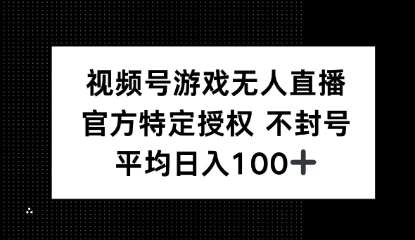 微信视频号手机游戏无人直播，官方网特殊受权，不违规防封号， 单日盈利均值100-中创网_专注互联网创业,项目资源整合