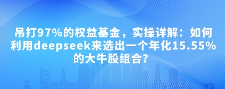 付费文章：完爆97%的权益基金，实际操作详细说明：如何运用deepseek来选出一个年化利率15.55%的黑马股组成?-中创网_专注互联网创业,项目资源整合