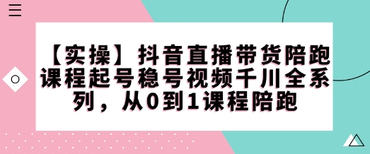 【实际操作】抖音直播卖货陪跑课程内容养号稳号短视频巨量千川系列产品，从0到1课程内容陪跑-中创网_专注互联网创业,项目资源整合