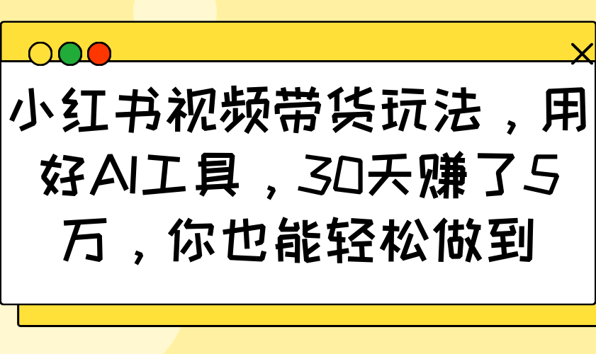 小红书视频卖货游戏玩法，用对AI专用工具，30天挣了5万，你都可以轻松保证-中创网_专注互联网创业,项目资源整合