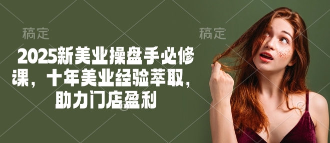 2025新美业股票操盘手必修课程，十年美容连锁经验萃取，助推店面赢利-中创网_专注互联网创业,项目资源整合